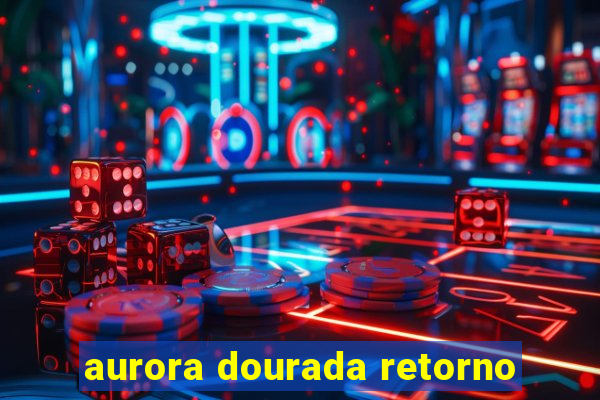 aurora dourada retorno